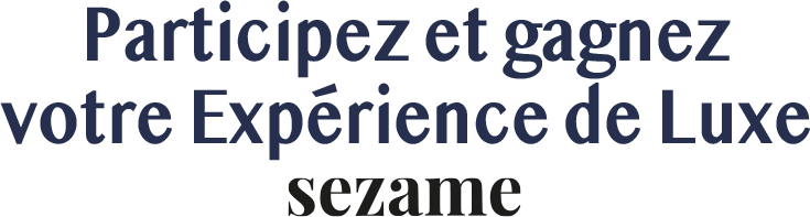 Participez et gagnez votre expérience de Luxe Sezame